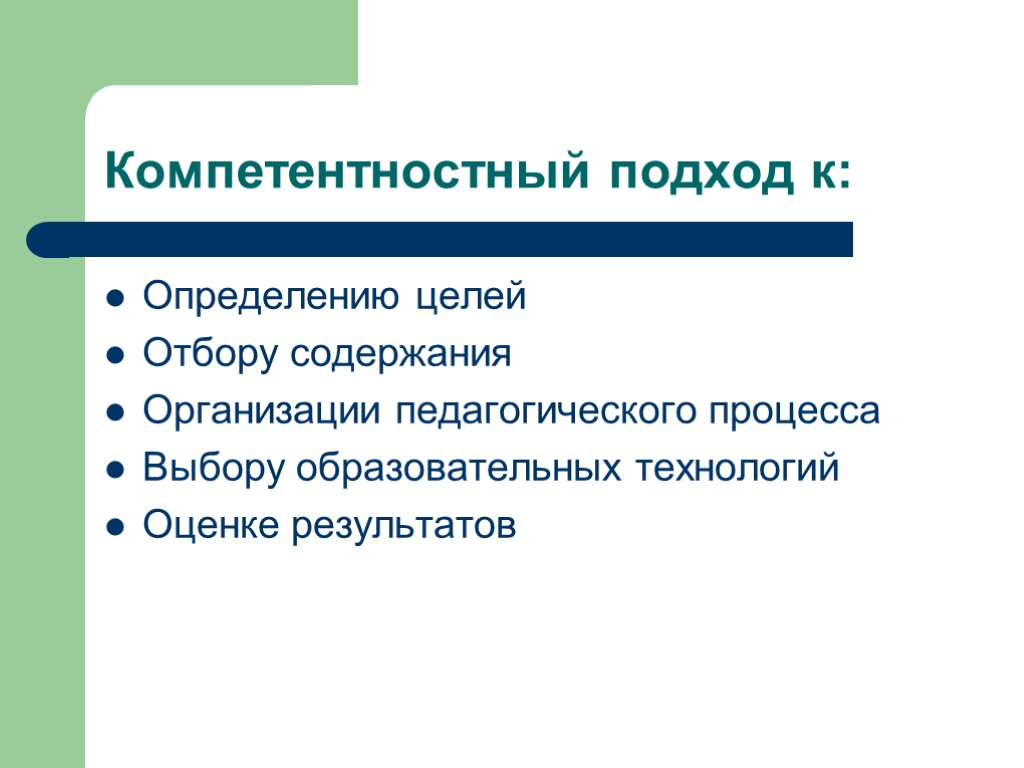 Компетентностный подход к: Определению целей Отбору содержания Организации педагогического процесса Выбору образовательных технологий Оценке